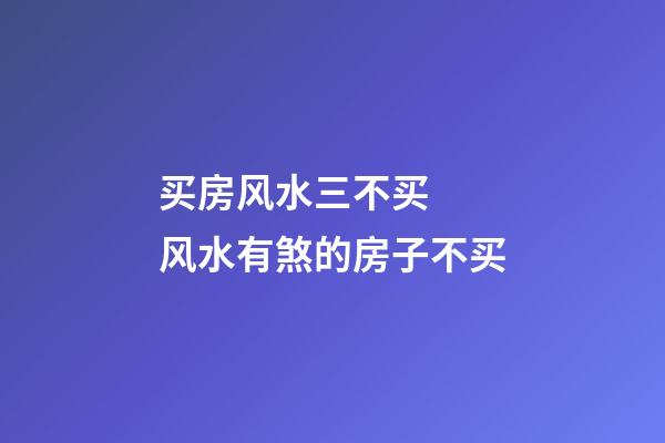 买房风水三不买  风水有煞的房子不买